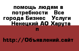 помощь людям в потребности - Все города Бизнес » Услуги   . Ненецкий АО,Харута п.